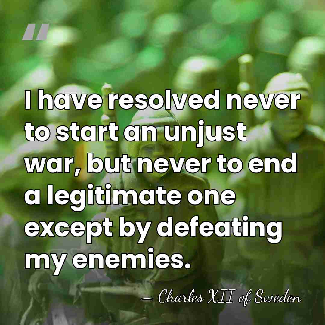 I have resolved never to start an unjust war, but never to&hellip; - Charles XII of Sweden