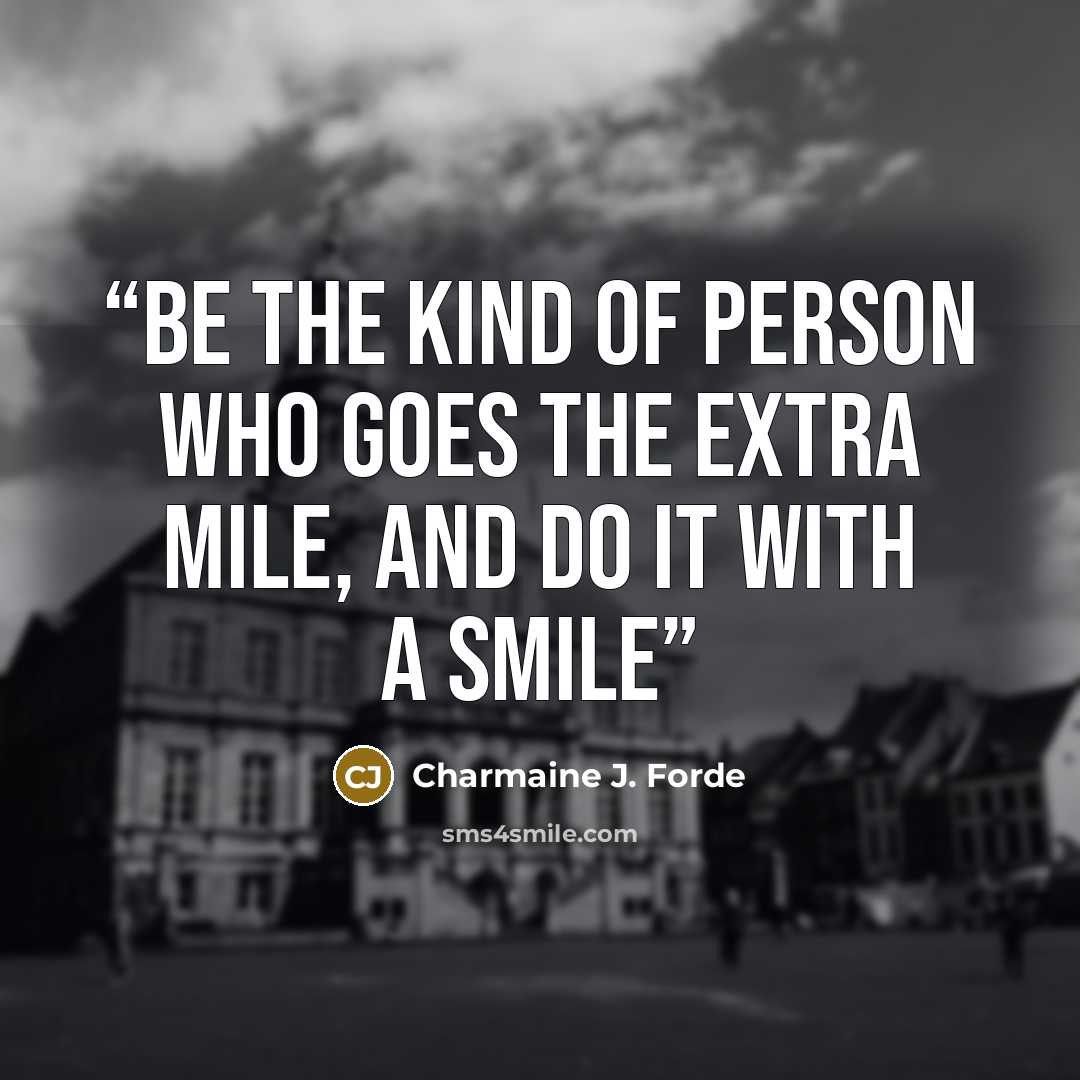 “Be the kind of person who goes the extra mile, And do it with a smile” quote by Charmaine J. Forde