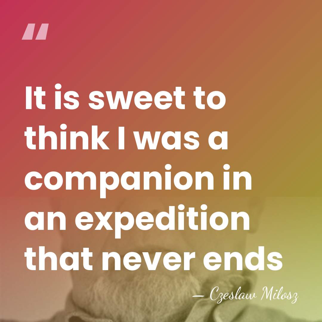 It is sweet to think I was a companion in an expedition&hellip; - Czeslaw Milosz