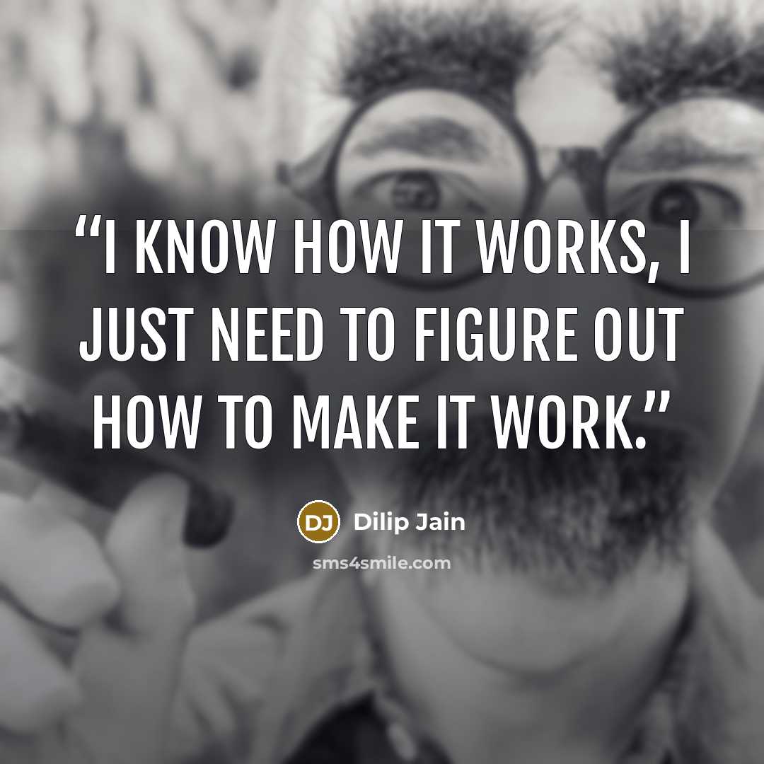 “I know how it works, I just need to figure out how to make it work.” quote by Dilip Jain
