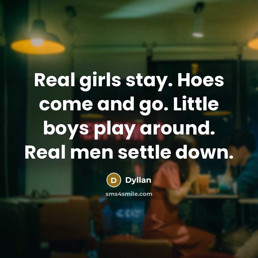 “Real girls stay. Hoes come and go. Little boys play…” quote by Dyllan