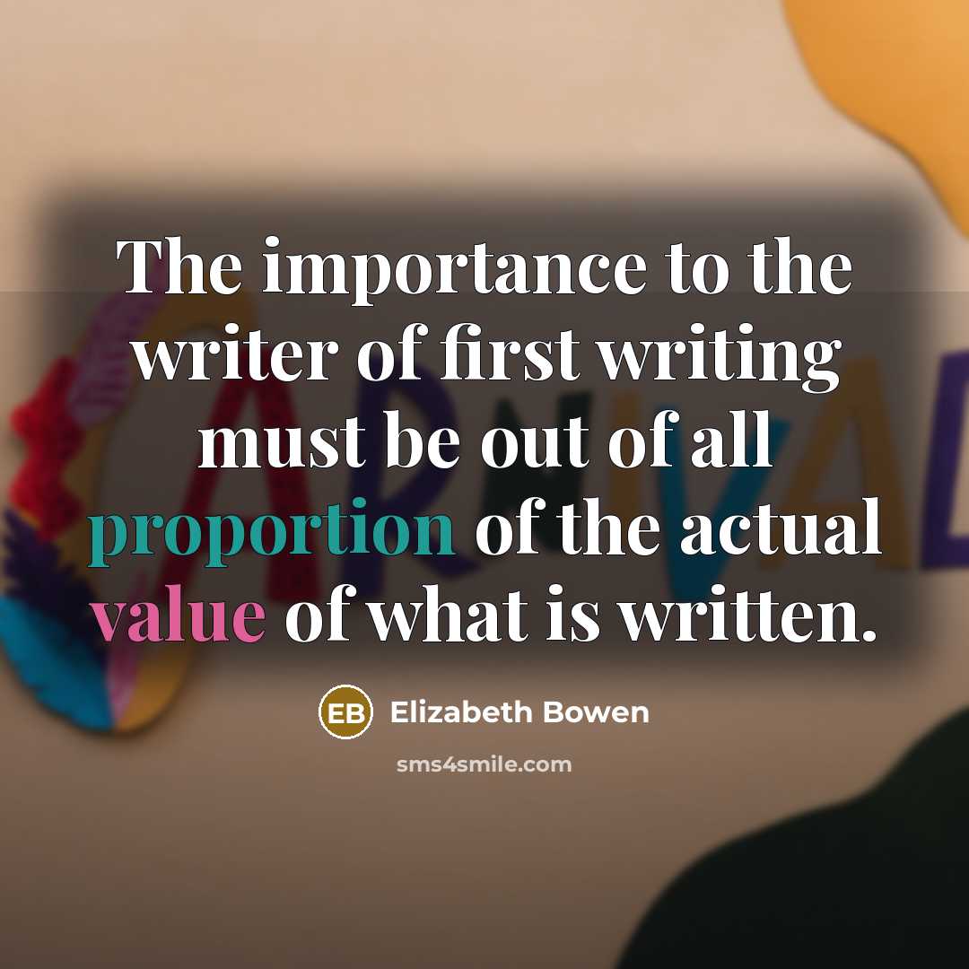 “The importance to the writer of first writing must be…” quote by Elizabeth Bowen