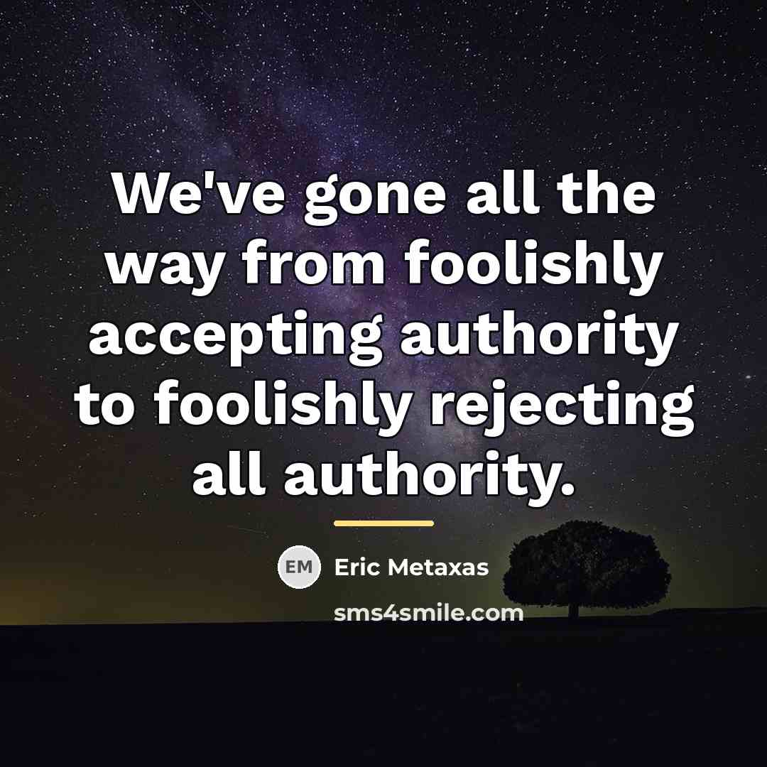 “We've gone all the way from foolishly accepting authority to…” quote by Eric Metaxas