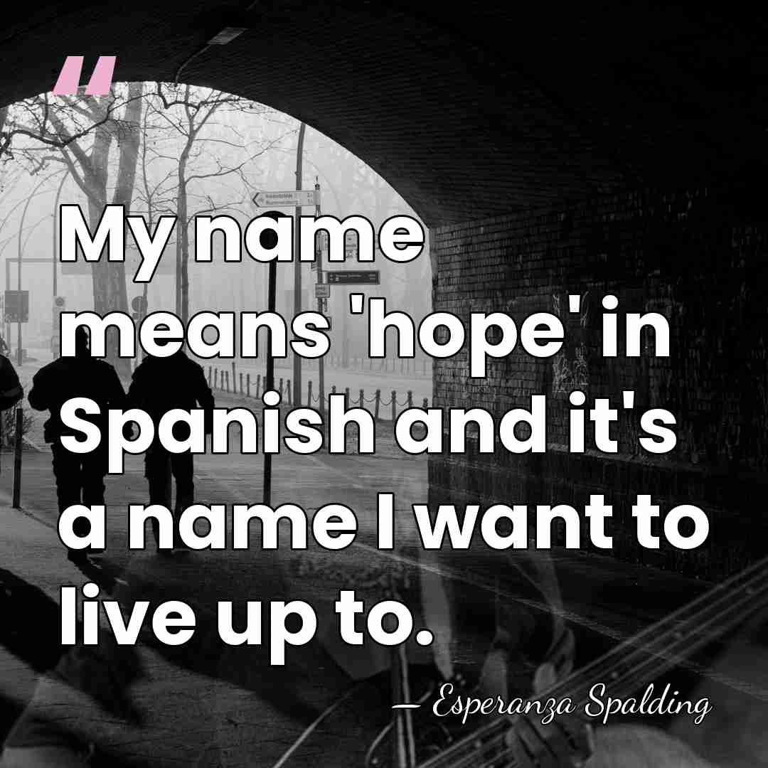 My name means 'hope' in Spanish and it's a name I want&hellip; - Esperanza Spalding