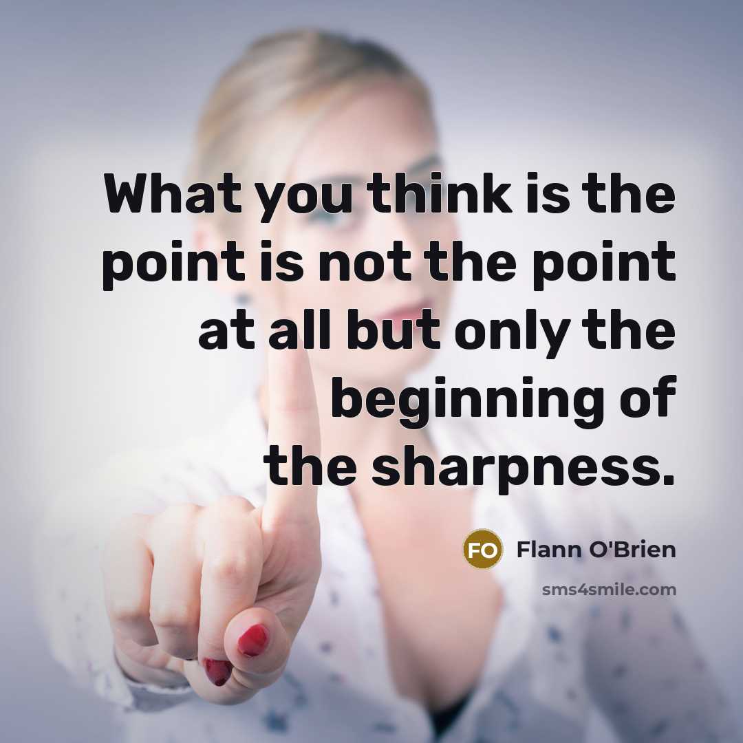 “What you think is the point is not the point at all but only the beginning of the sharpness.” quote by Flann O'Brien