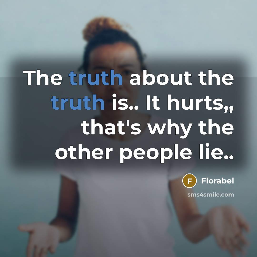 “The truth about the truth is.. It hurts,, that's why…” quote by Florabel