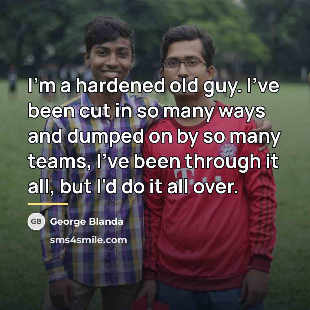 “I'm a hardened old guy. I've been cut in so…” quote by George Blanda