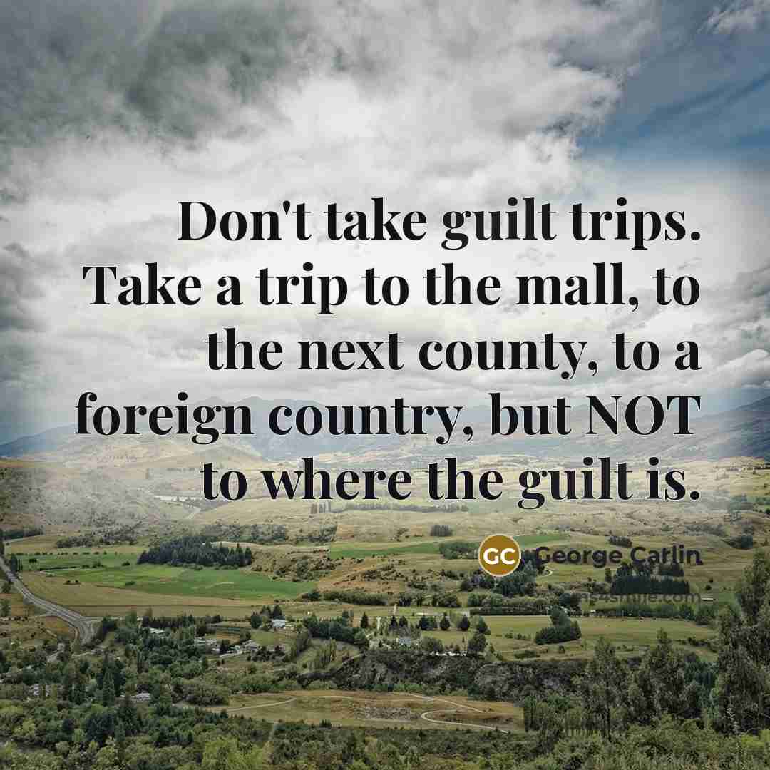 “Don't take guilt trips. Take a trip to the mall,…” quote by George Carlin