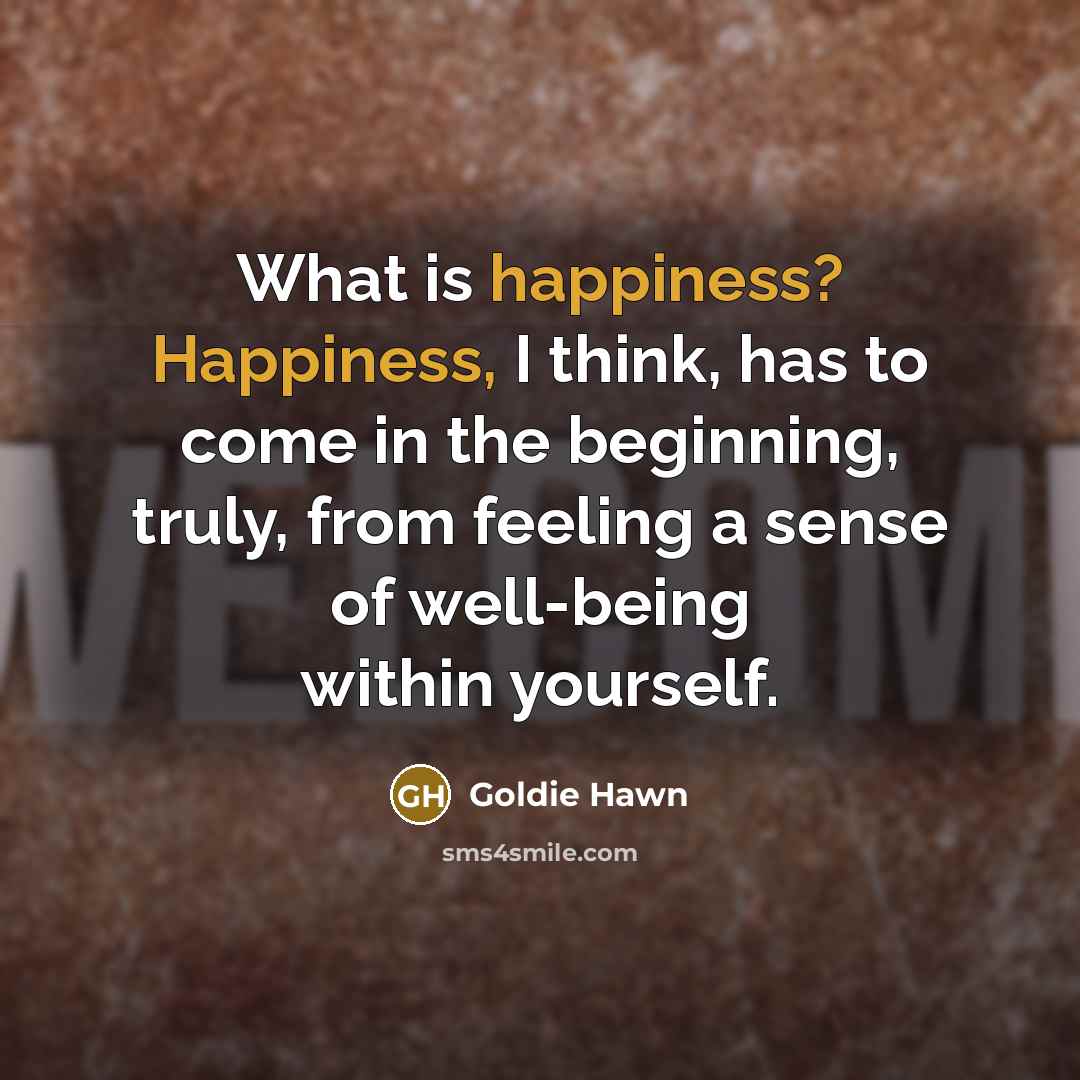 “What is happiness? Happiness, I think, has to come in…” quote by Goldie Hawn