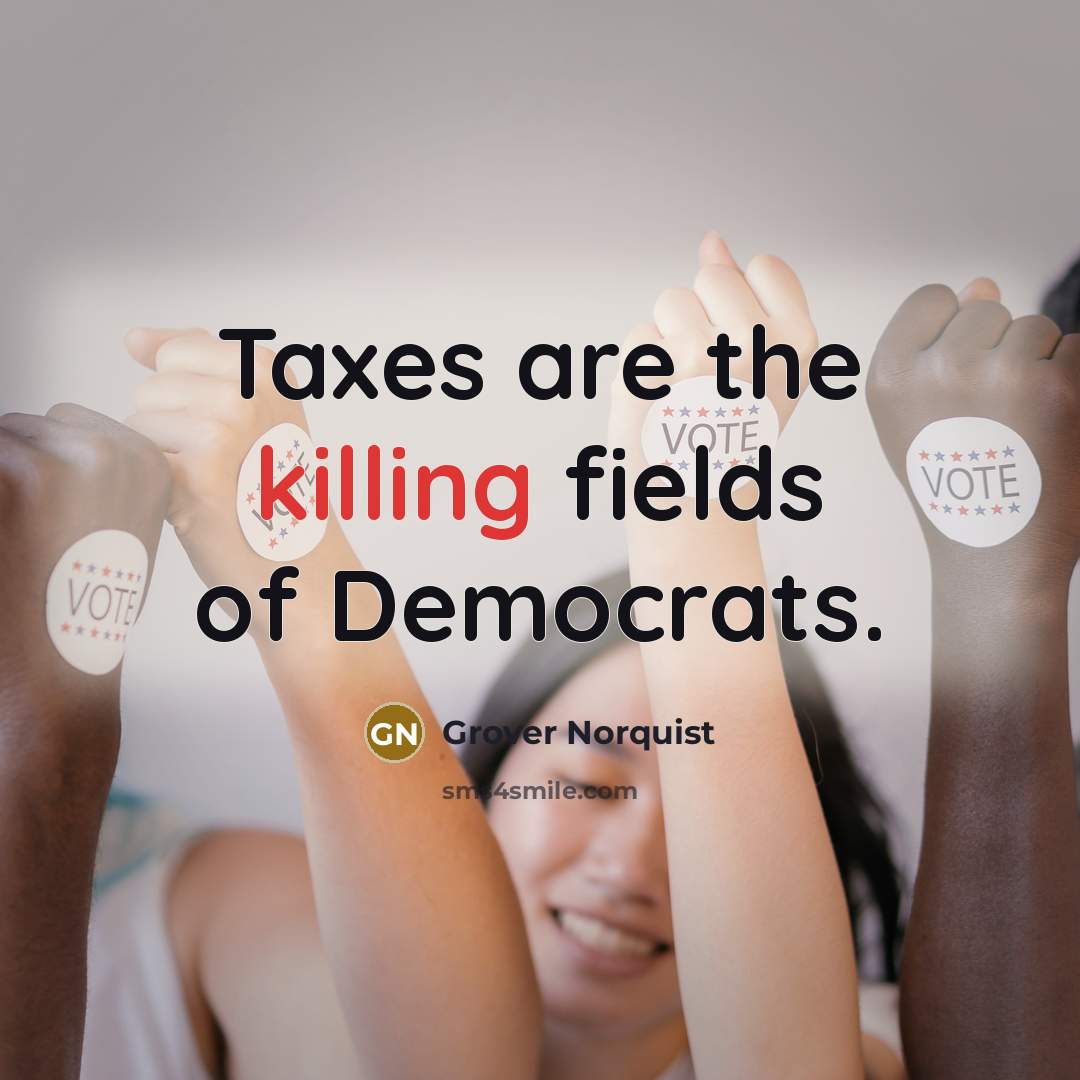 “Taxes are the killing fields of Democrats.…” quote by Grover Norquist
