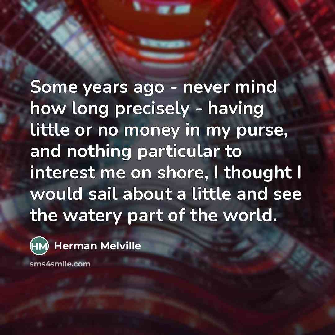 “Some years ago - never mind how long precisely -…” quote by Herman Melville