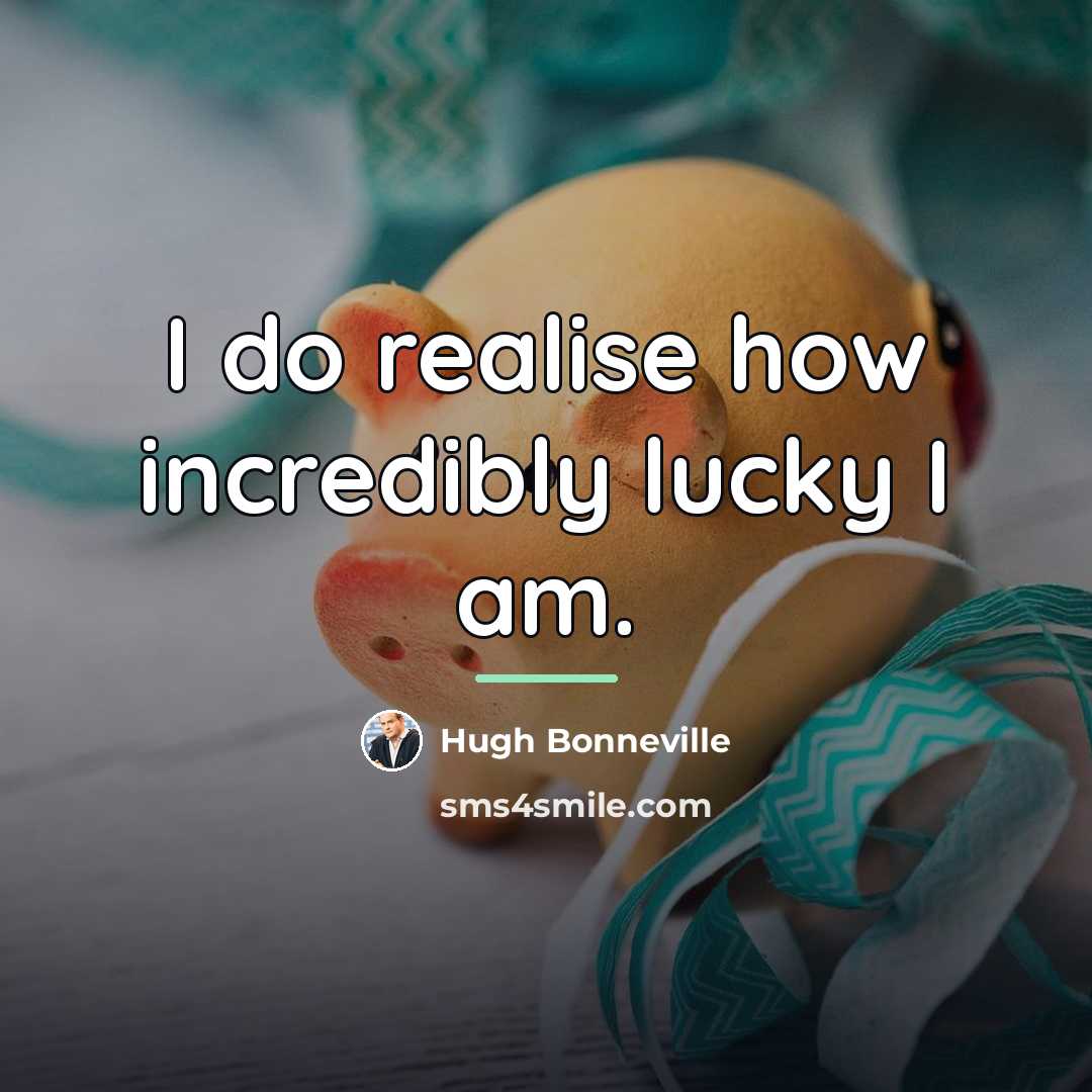 “I do realise how incredibly lucky I am.…” quote by Hugh Bonneville