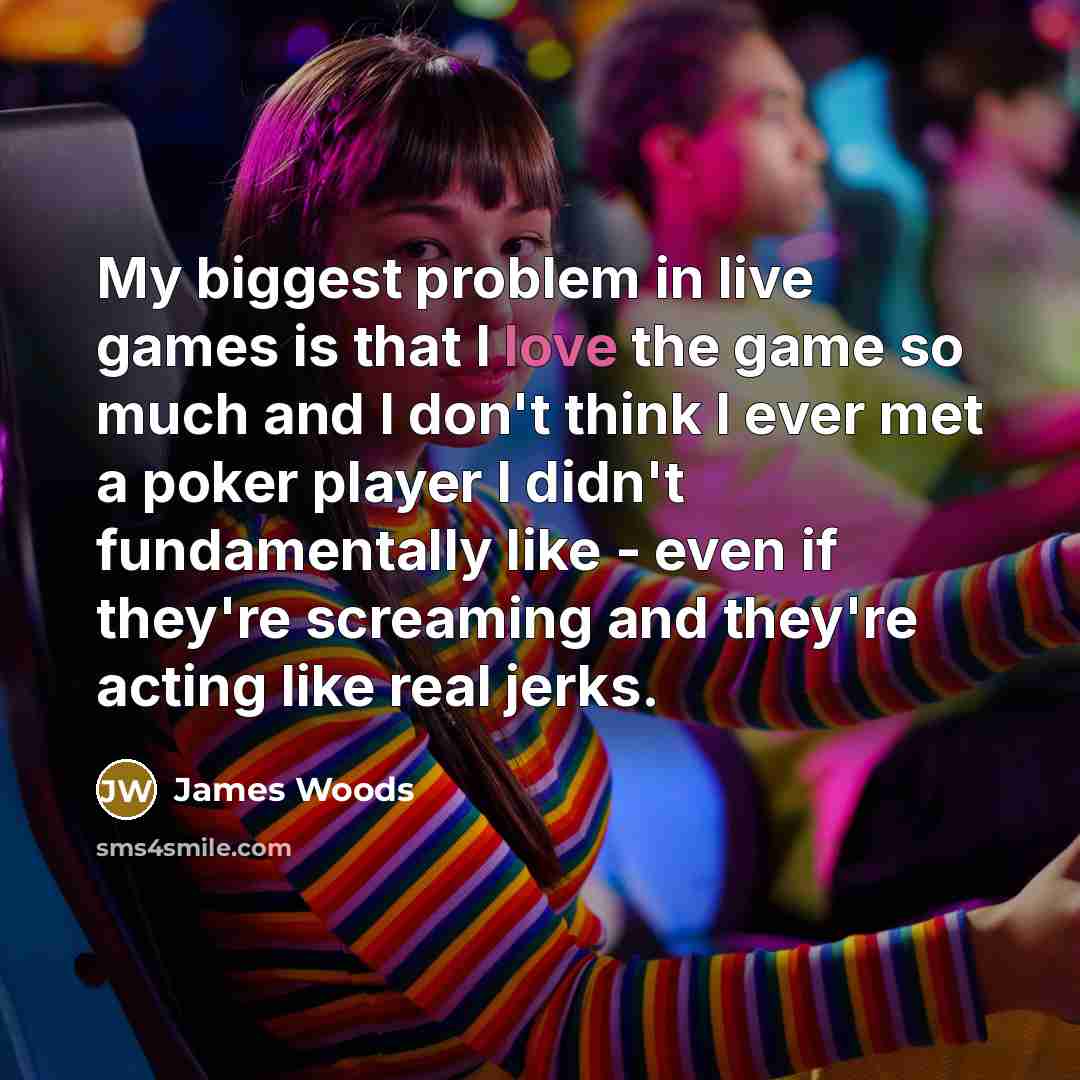 “My biggest problem in live games is that I love…” quote by James Woods