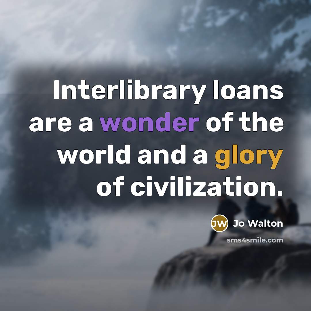 “Interlibrary loans are a wonder of the world and a…” quote by Jo Walton