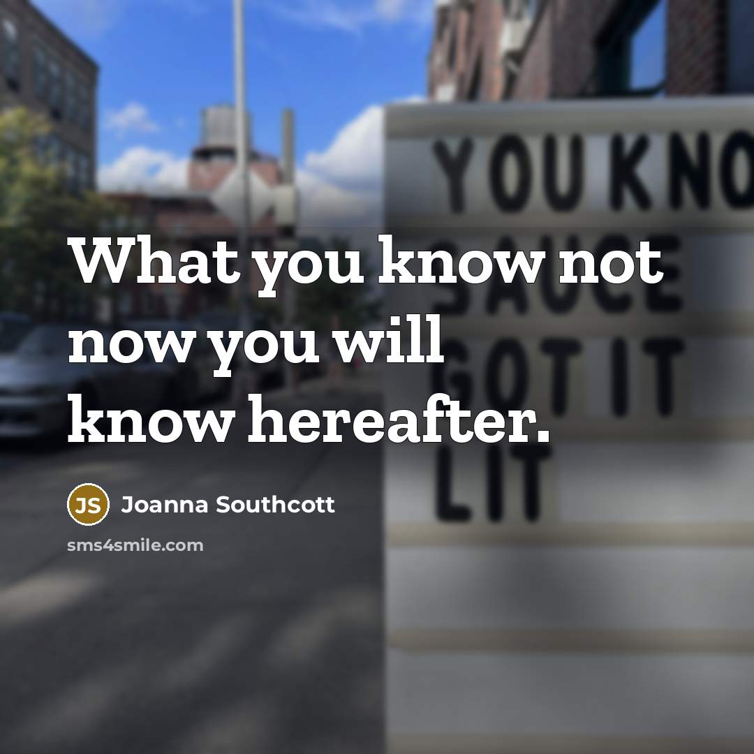 “What you know not now you will know hereafter.…” quote by Joanna Southcott