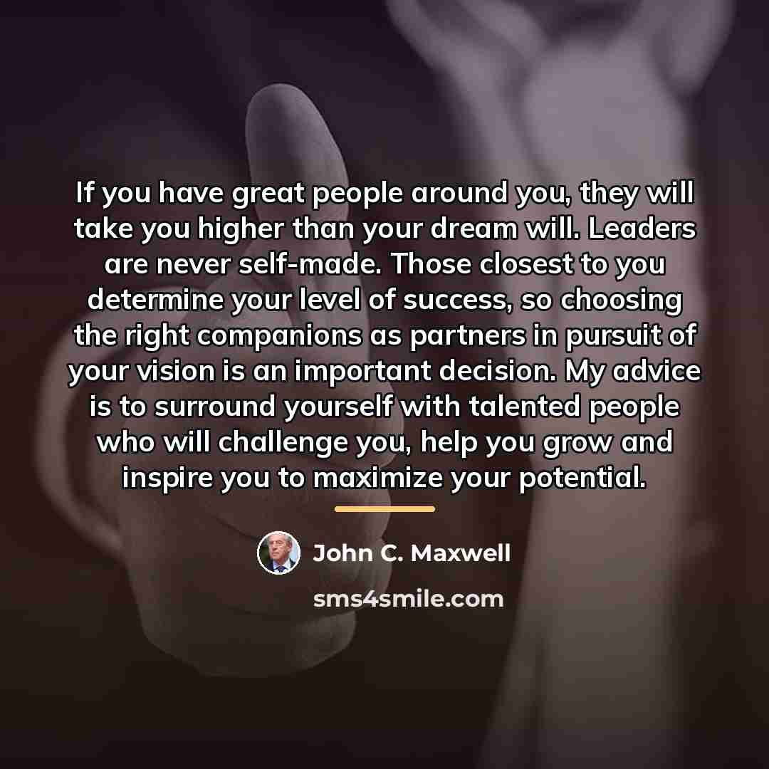 “If you have great people around you, they will take…” quote by John C. Maxwell