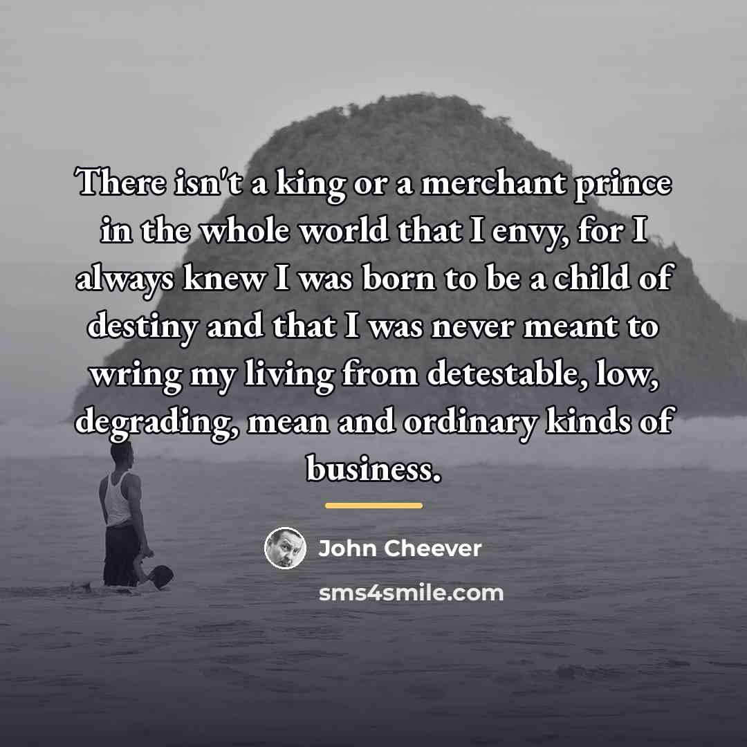 “There isn't a king or a merchant prince in the…” quote by John Cheever