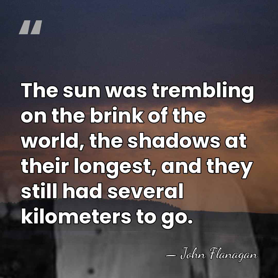 The sun was trembling on the brink of the world, the shadows&hellip; - John Flanagan