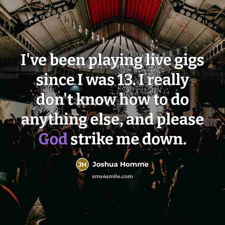 “I've been playing live gigs since I was 13. I…” quote by Joshua Homme