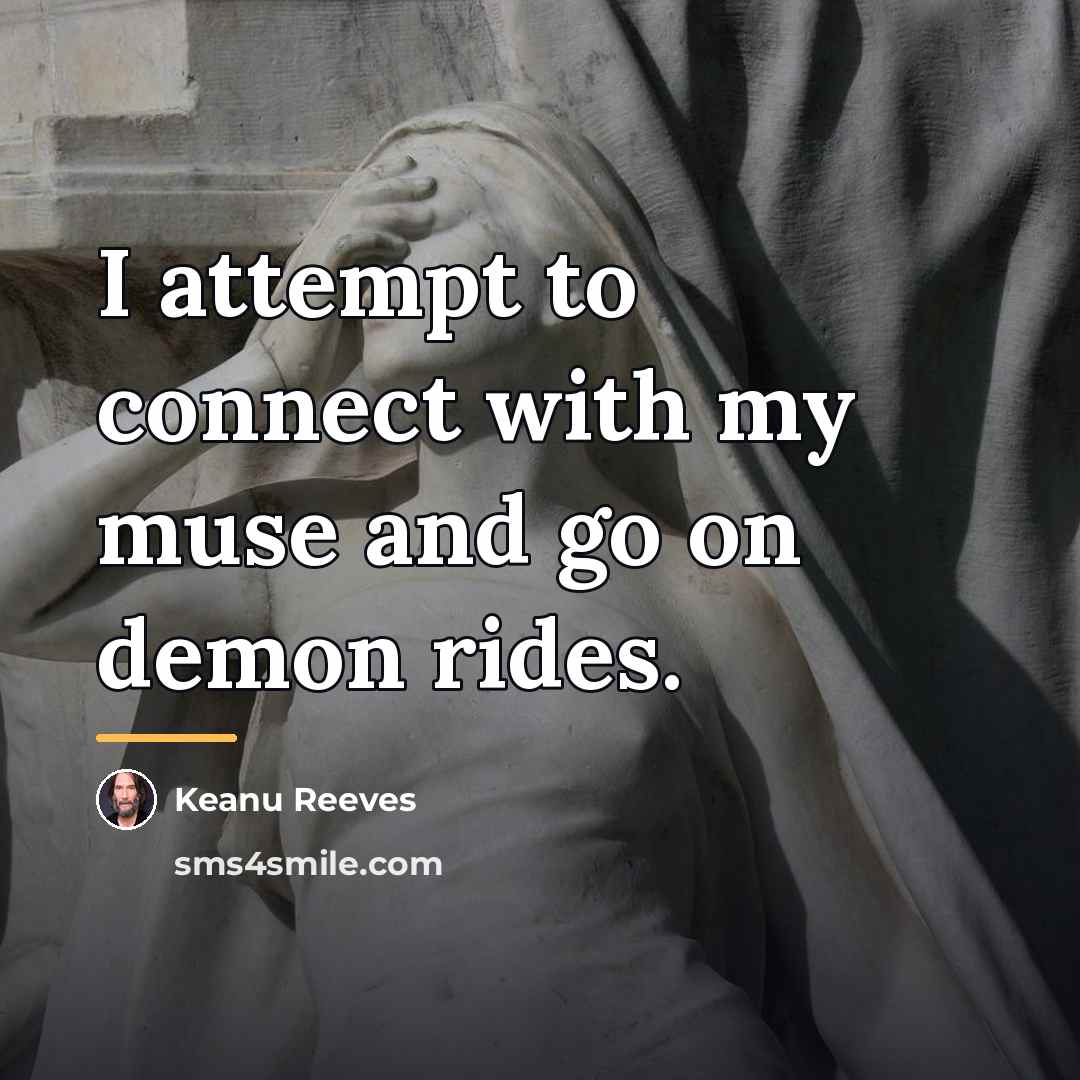 “I attempt to connect with my muse and go on…” quote by Keanu Reeves