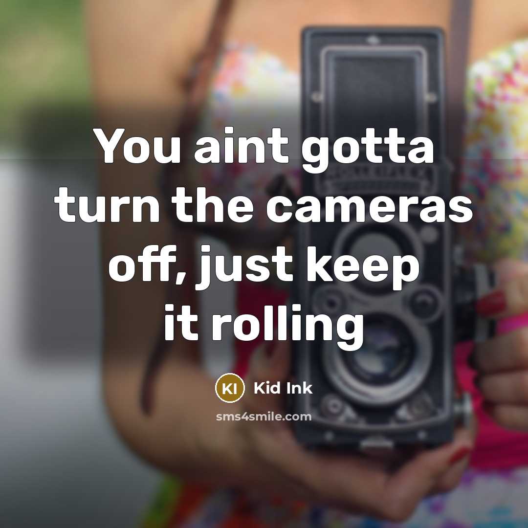 “You aint gotta turn the cameras off, just keep it…” quote by Kid Ink