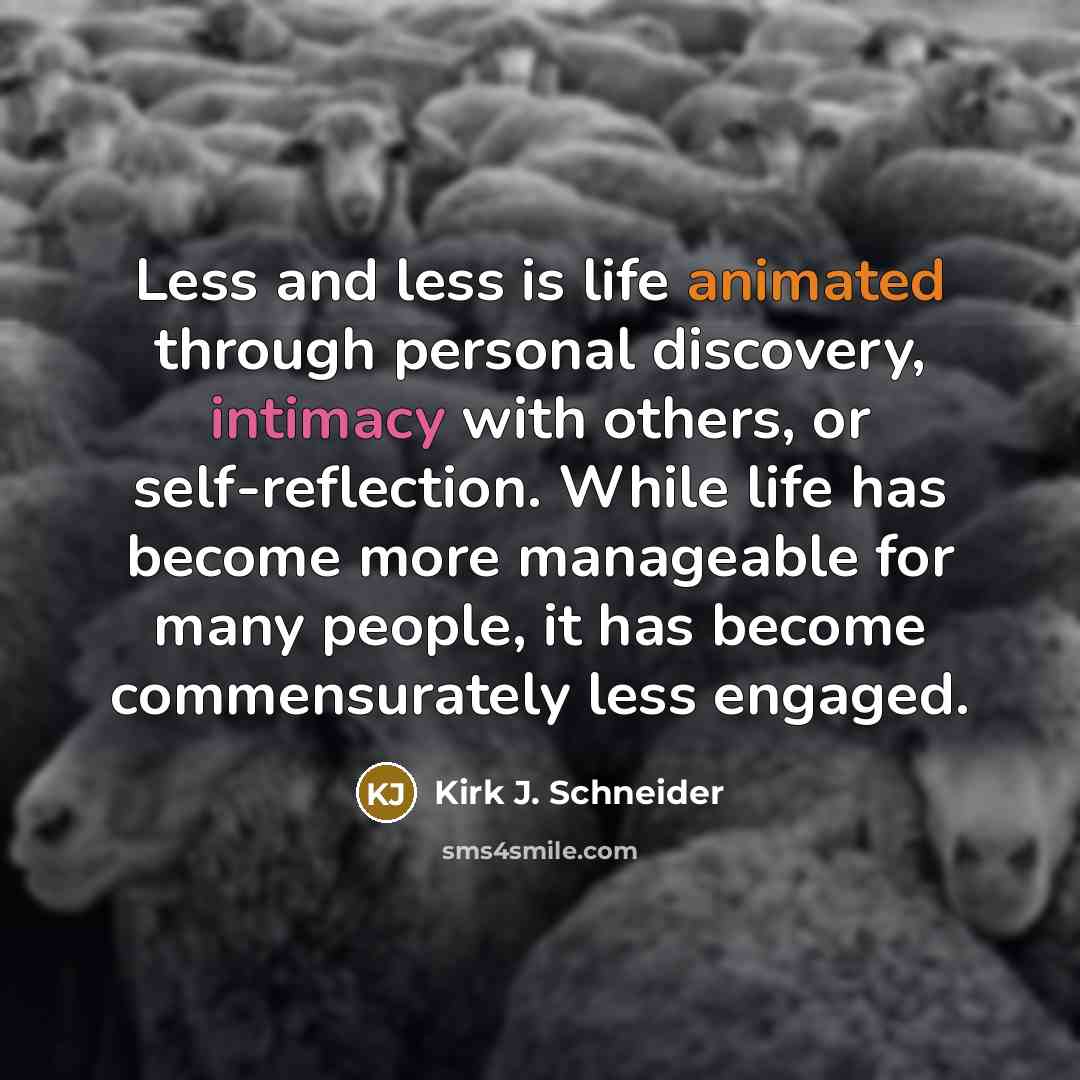 “Less and less is life animated through personal discovery, intimacy…” quote by Kirk J. Schneider