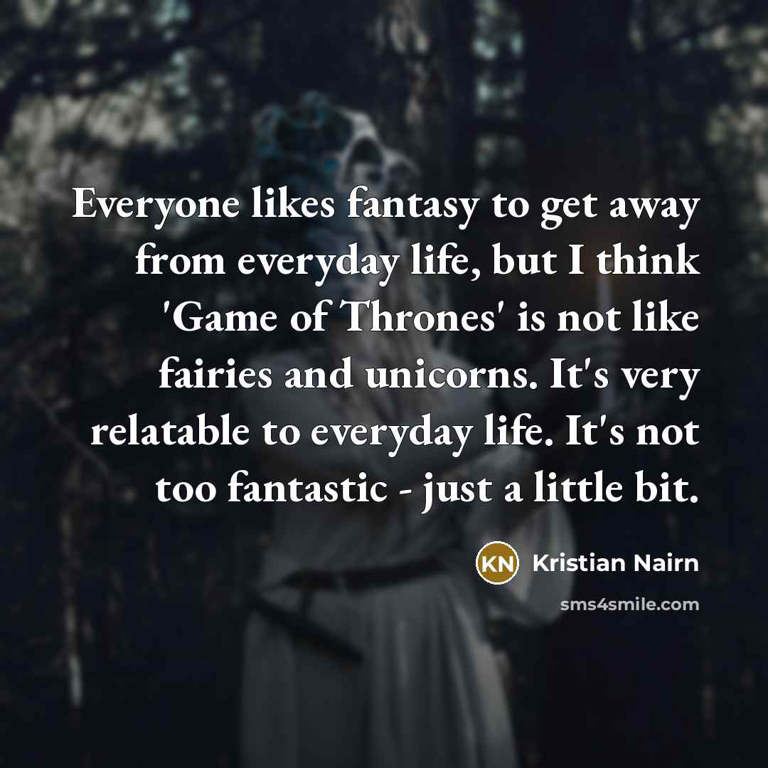 “Everyone likes fantasy to get away from everyday life, but…” quote by Kristian Nairn