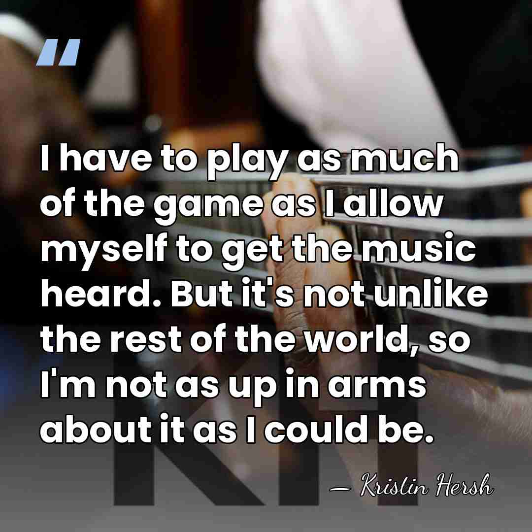I have to play as much of the game as I allow&hellip; - Kristin Hersh