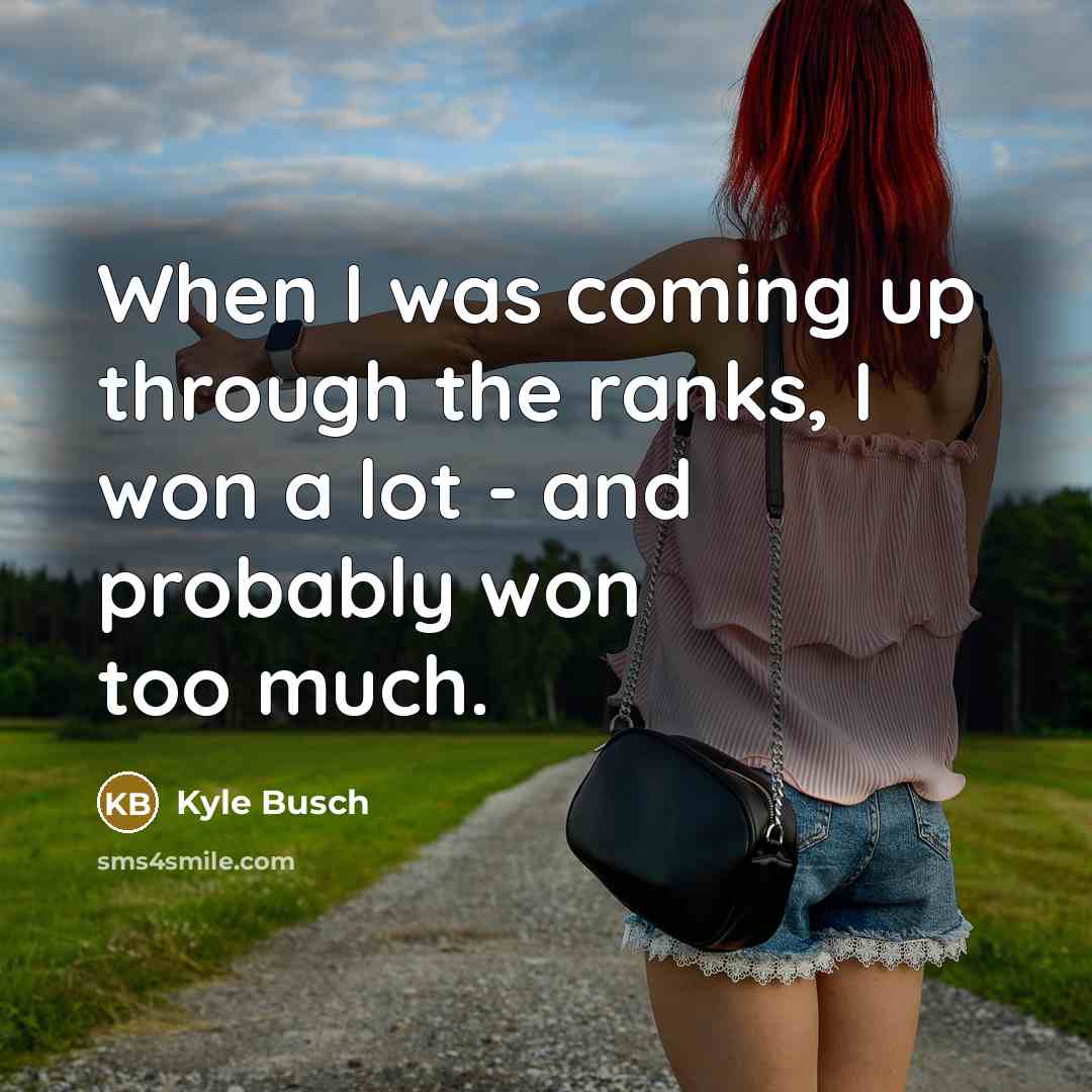 “When I was coming up through the ranks, I won…” quote by Kyle Busch