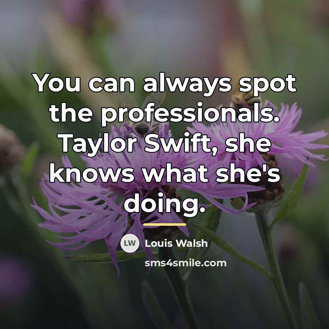 “You can always spot the professionals. Taylor Swift, she knows…” quote by Louis Walsh