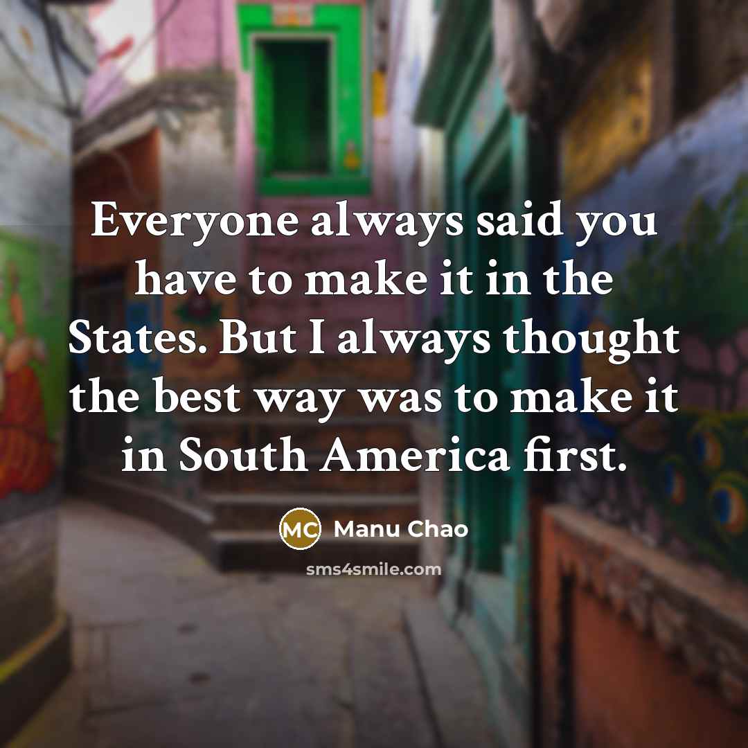 “Everyone always said you have to make it in the…” quote by Manu Chao