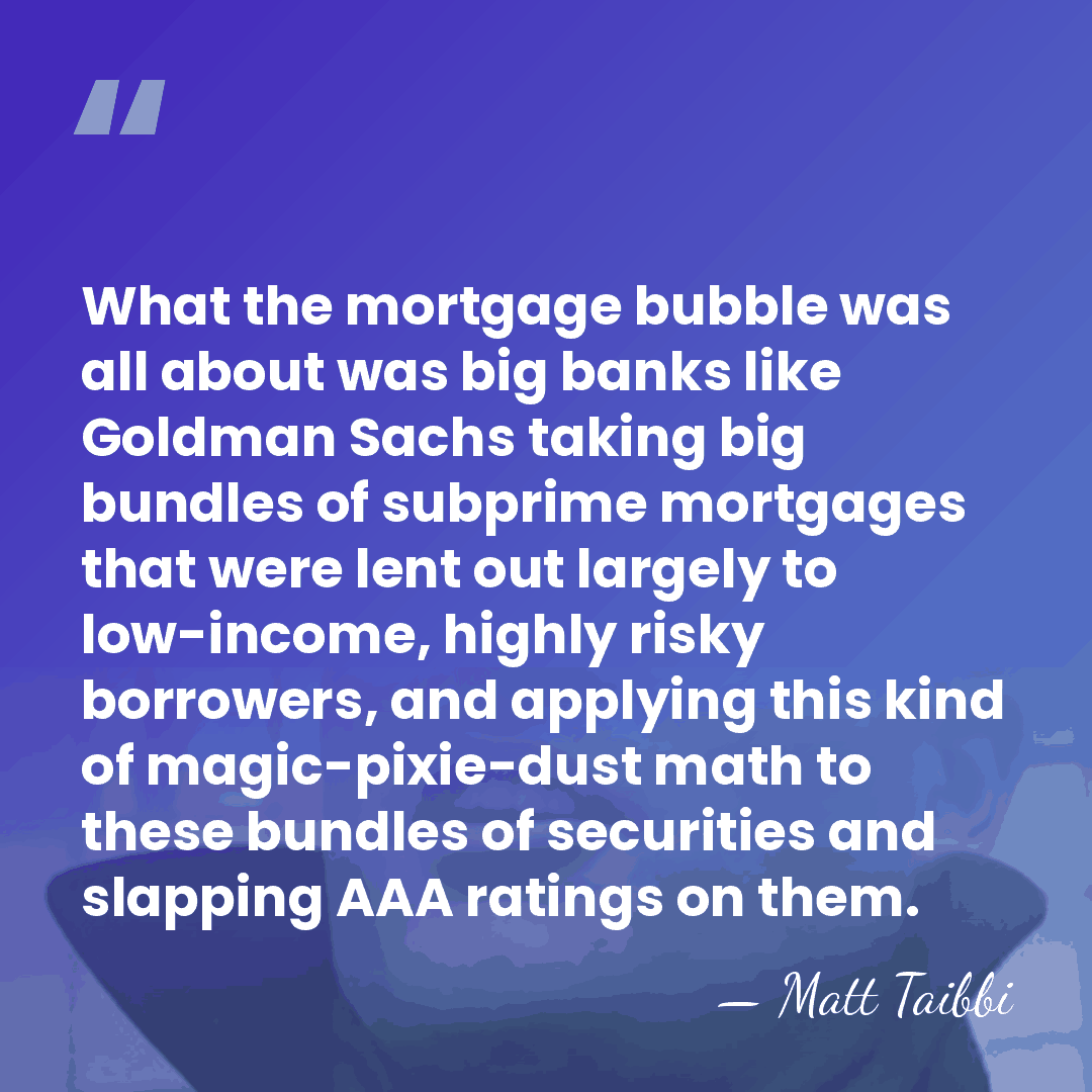 What the mortgage bubble was all about was big banks like Goldman&hellip; - Matt Taibbi