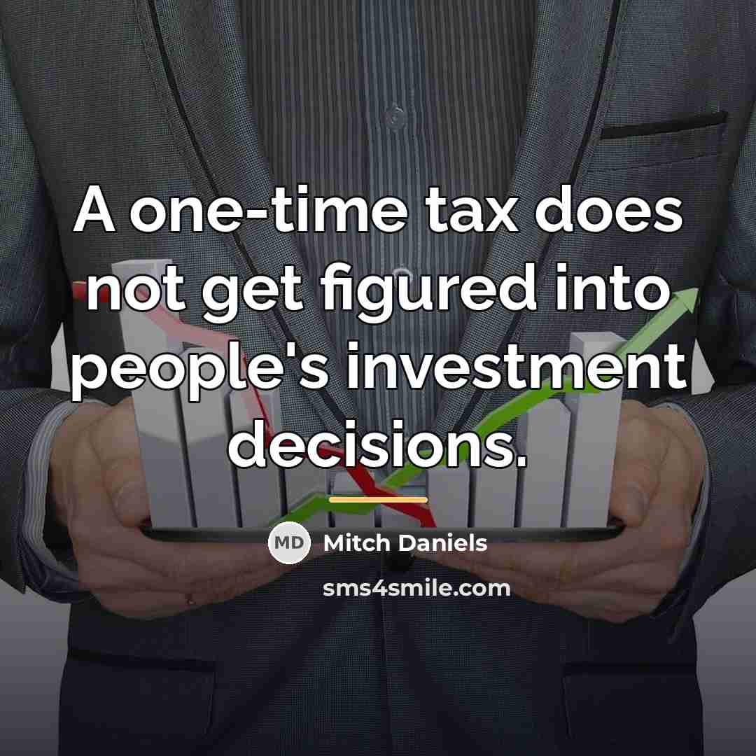 “A one-time tax does not get figured into people's investment…” quote by Mitch Daniels