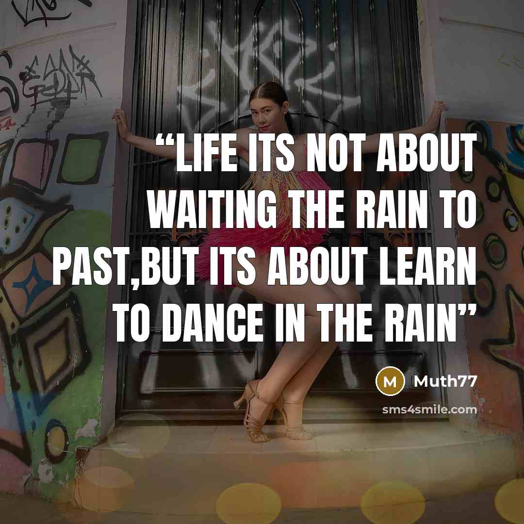 “Life its not about waiting the rain to past,but its about learn to dance in the rain” quote by Muth77