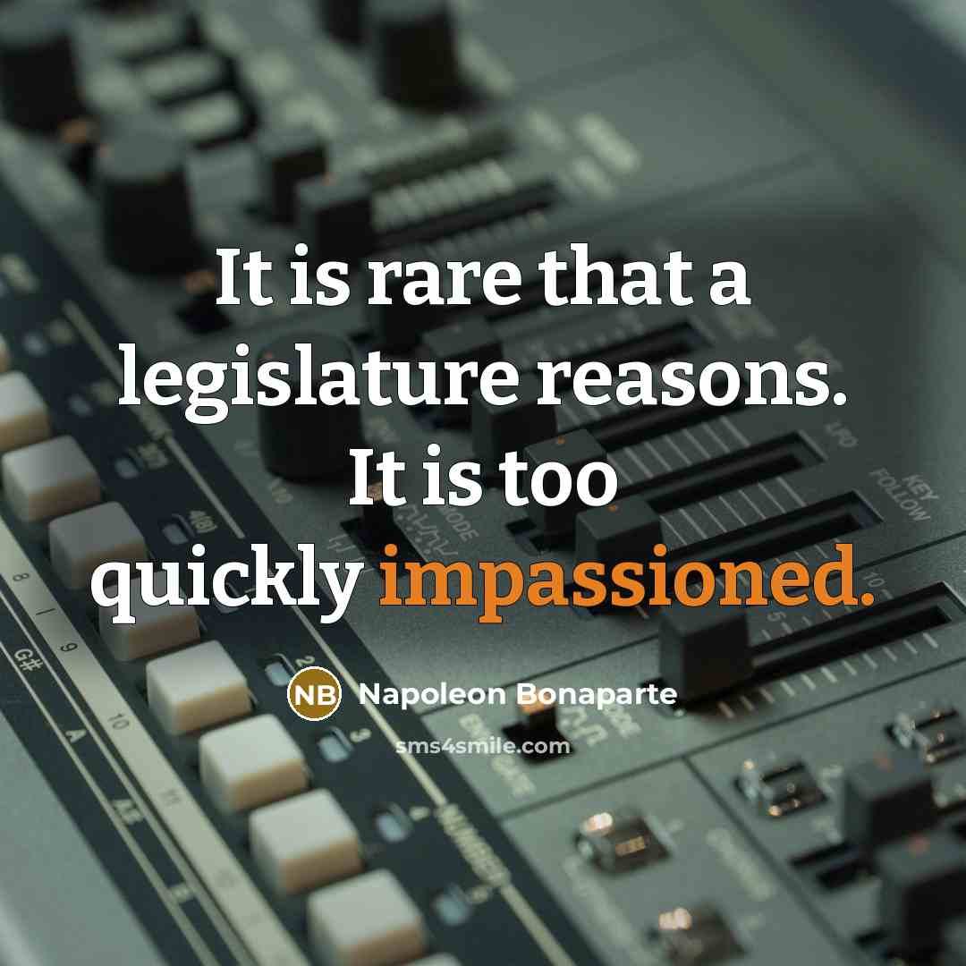 “It is rare that a legislature reasons. It is too…” quote by Napoleon Bonaparte