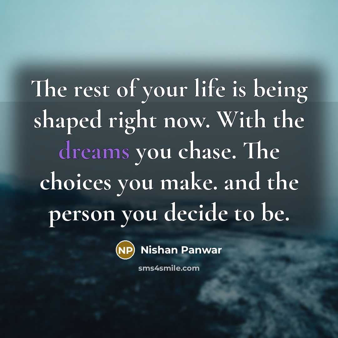 “The rest of your life is being shaped right now.…” quote by Nishan Panwar