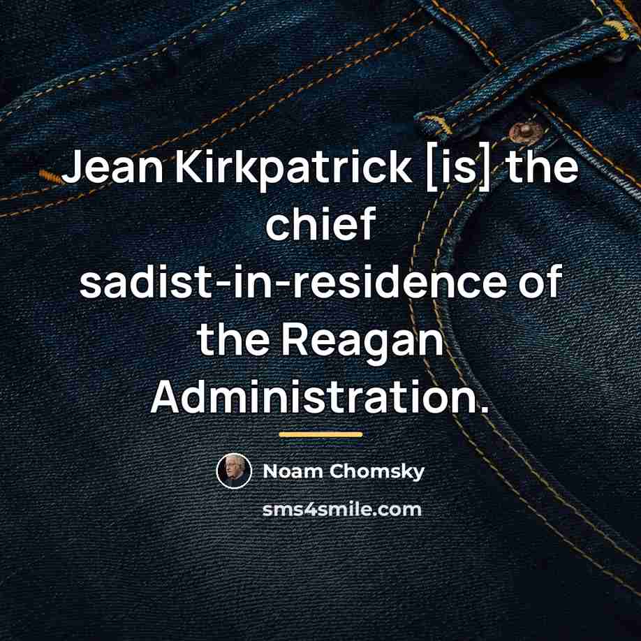 “Jean Kirkpatrick [is] the chief sadist-in-residence of the Reagan Administration.…” quote by Noam Chomsky