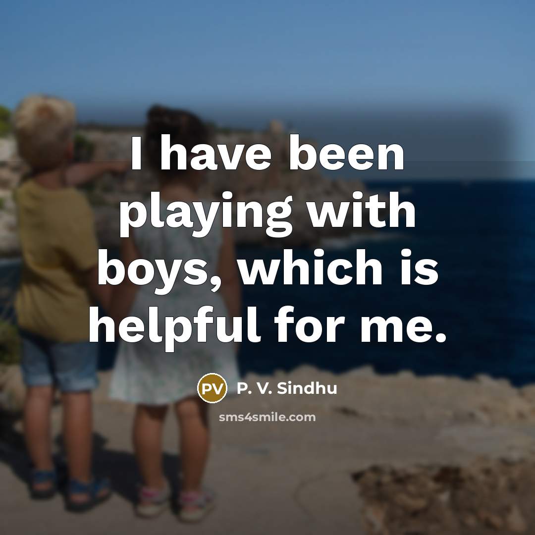 “I have been playing with boys, which is helpful for…” quote by P. V. Sindhu