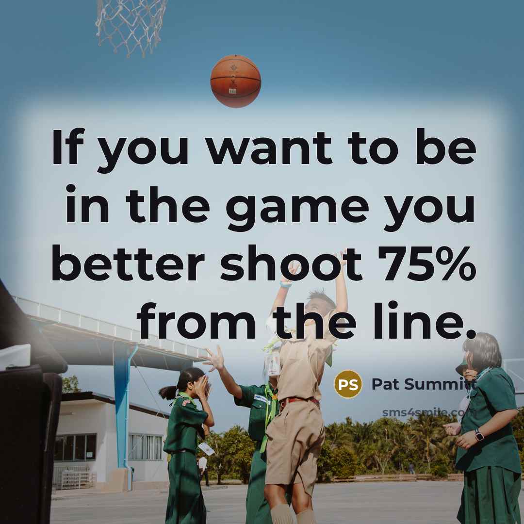 “If you want to be in the game you better…” quote by Pat Summitt