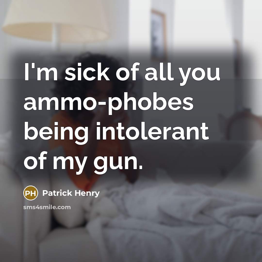 “I'm sick of all you ammo-phobes being intolerant of my…” quote by Patrick Henry