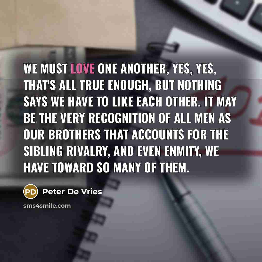 “We must love one another, yes, yes, that's all true…” quote by Peter De Vries