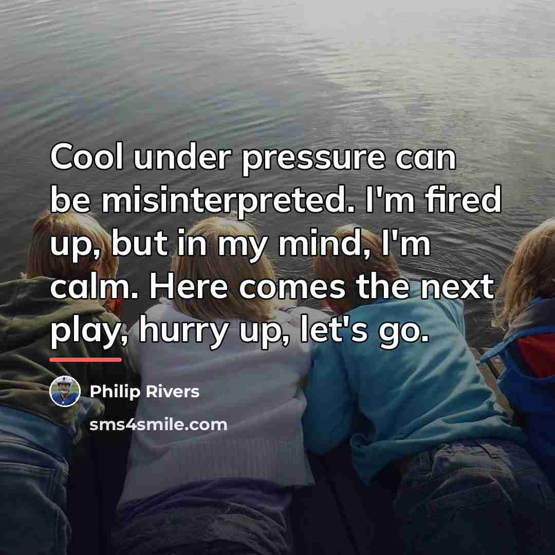 “Cool under pressure can be misinterpreted. I'm fired up, but…” quote by Philip Rivers