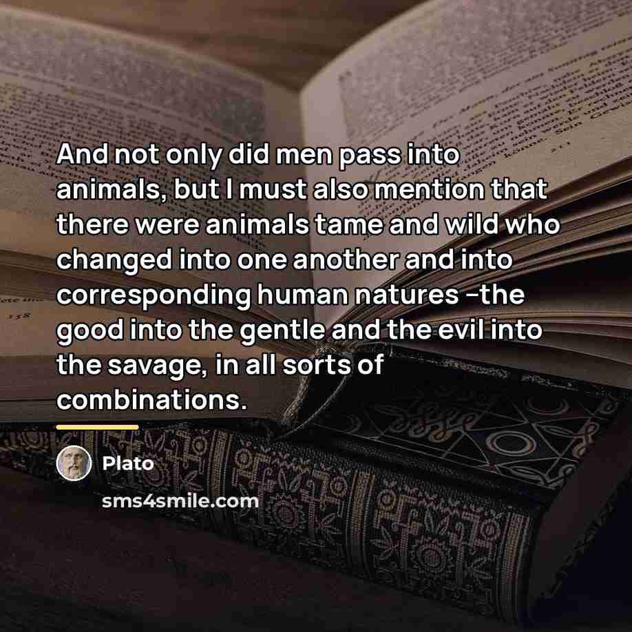 “And not only did men pass into animals, but I…” quote by Plato