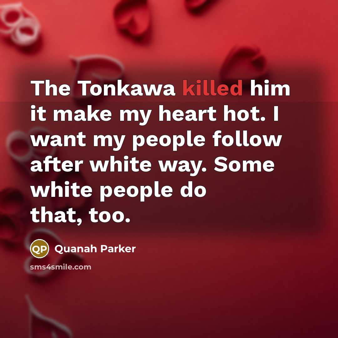 “The Tonkawa killed him it make my heart hot. I…” quote by Quanah Parker
