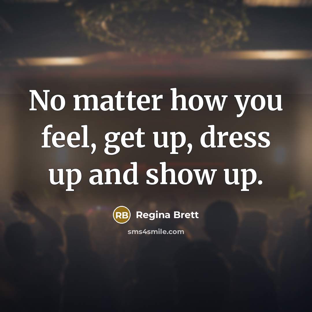 “No matter how you feel, get up, dress up and…” quote by Regina Brett