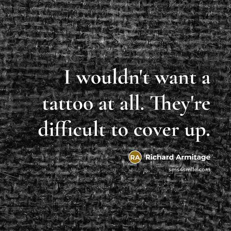 “I wouldn't want a tattoo at all. They're difficult to…” quote by Richard Armitage