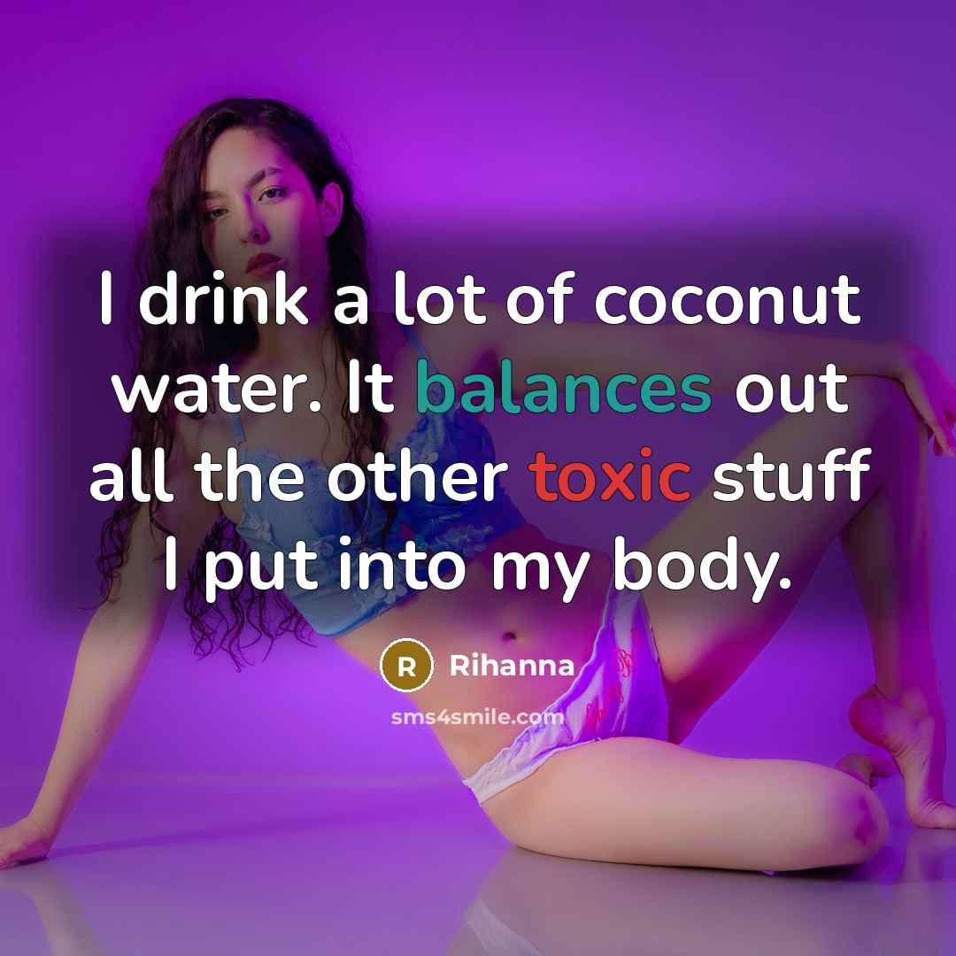 “I drink a lot of coconut water. It balances out…” quote by Rihanna