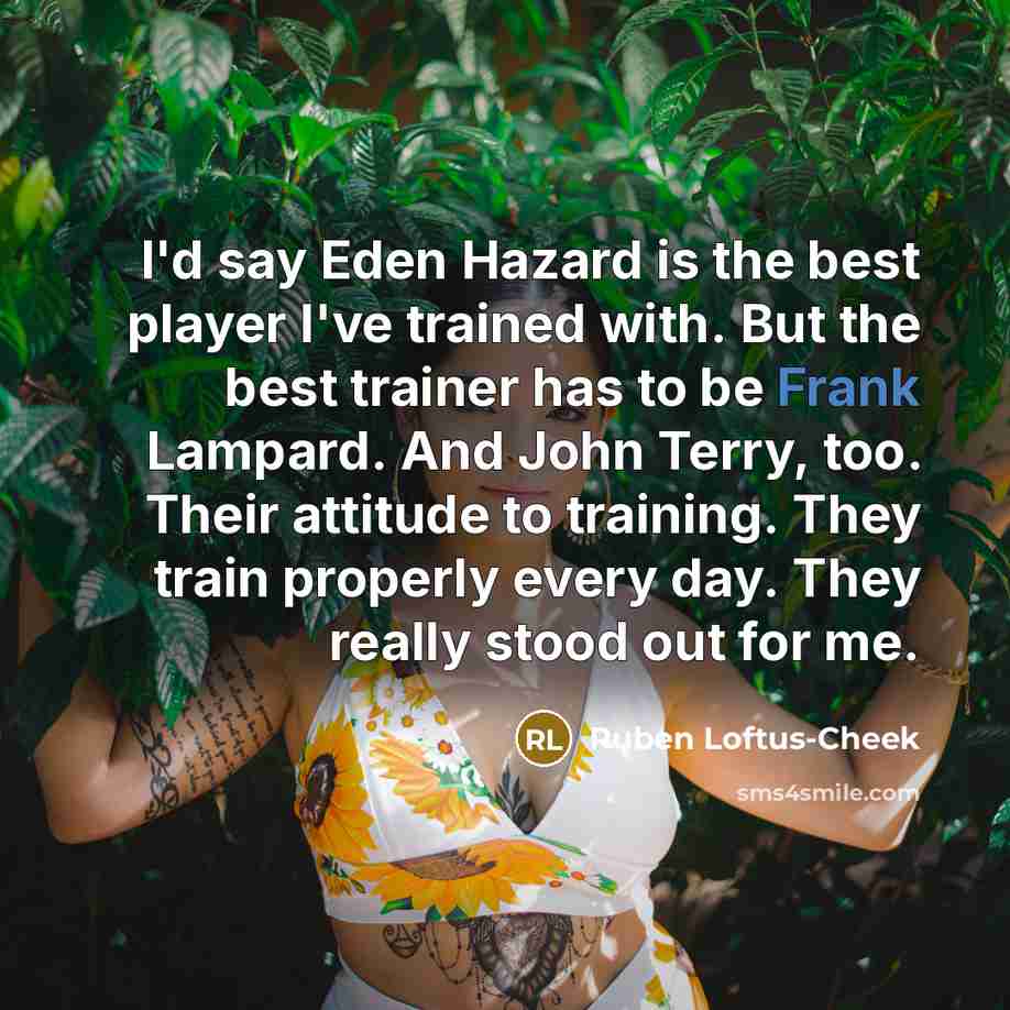 “I'd say Eden Hazard is the best player I've trained…” quote by Ruben Loftus-Cheek