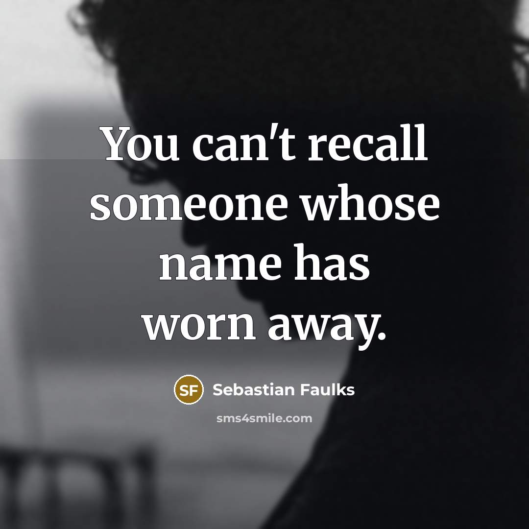 “You can't recall someone whose name has worn away.…” quote by Sebastian Faulks