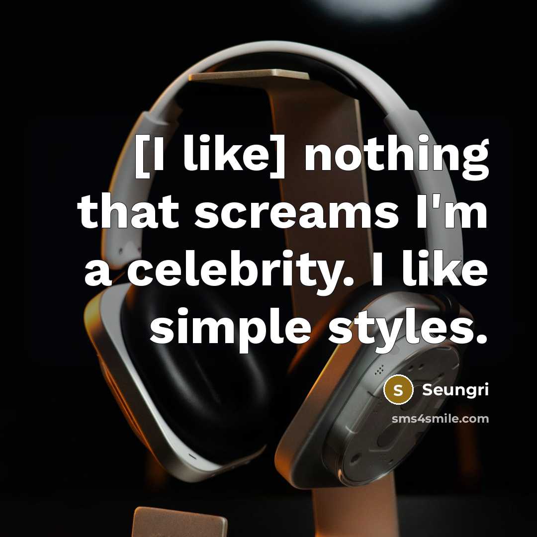 “[I like] nothing that screams I'm a celebrity. I like simple styles.” quote by Seungri